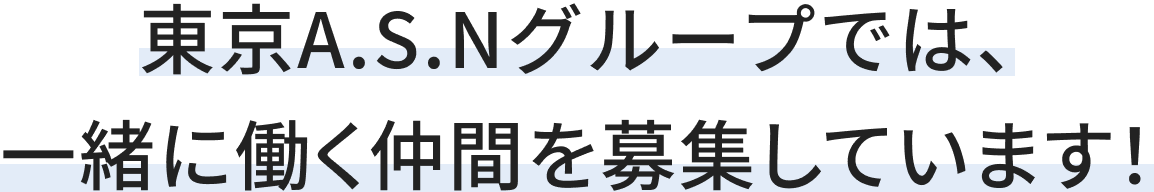 東京A.S.Nグループでは、一緒に働く仲間を募集しています！